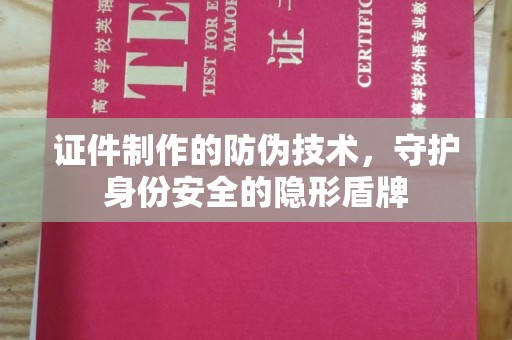 横栏证件制作的防伪技术，守护身份安全的隐形盾牌