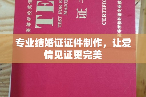 横栏专业结婚证证件制作，让爱情见证更完美