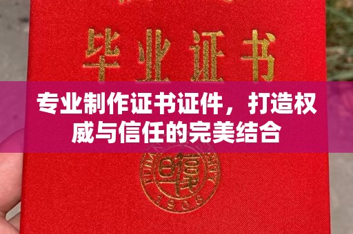 横栏专业制作证书证件，打造权威与信任的完美结合