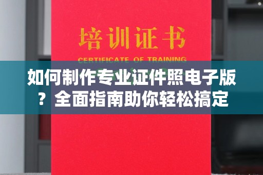 横栏如何制作专业证件照电子版？全面指南助你轻松搞定
