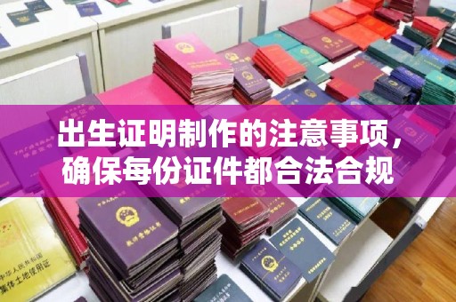 横栏出生证明制作的注意事项，确保每份证件都合法合规