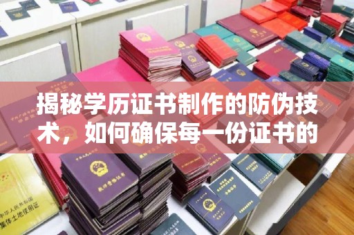 横栏揭秘学历证书制作的防伪技术，如何确保每一份证书的真实性