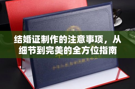 横栏结婚证制作的注意事项，从细节到完美的全方位指南