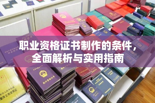 横栏职业资格证书制作的条件，全面解析与实用指南